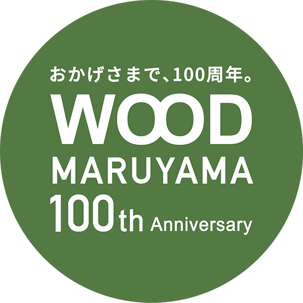 おかげさまで、100周年。WOOD MARUYAMA 100th Anniversary